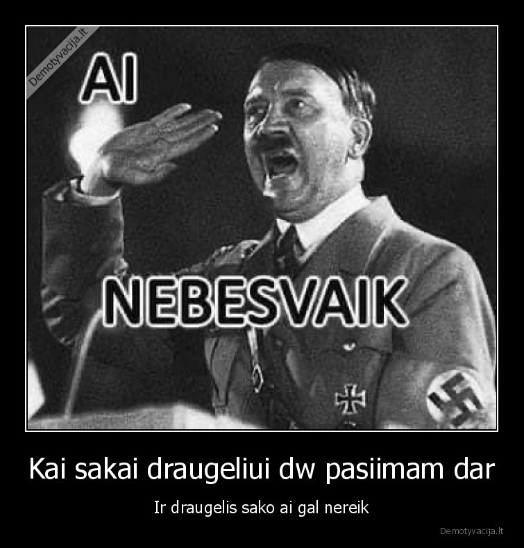 Kai sakai draugeliui dw pasiimam dar