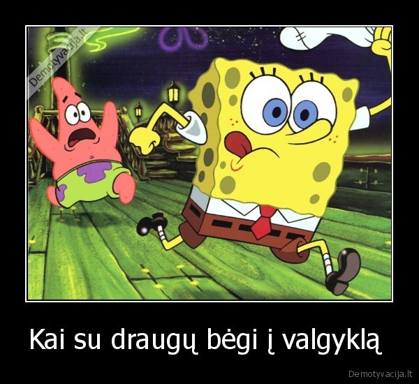 Kai su draugų bėgi į valgyklą 