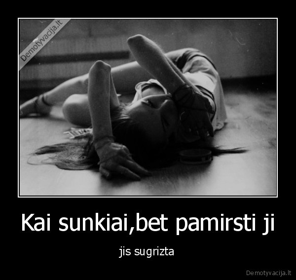 Kai sunkiai,bet pamirsti ji