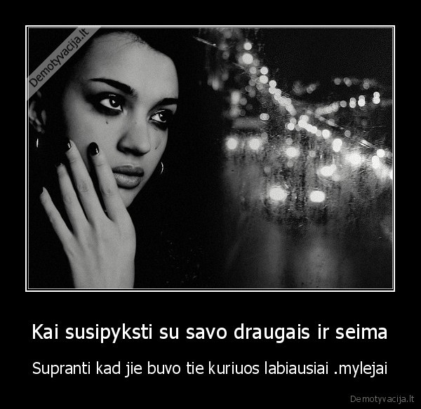 Kai susipyksti su savo draugais ir seima