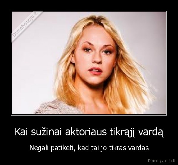 Kai sužinai aktoriaus tikrąjį vardą