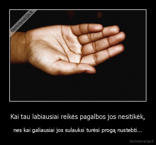 Kai tau labiausiai reikės pagalbos jos nesitikėk,