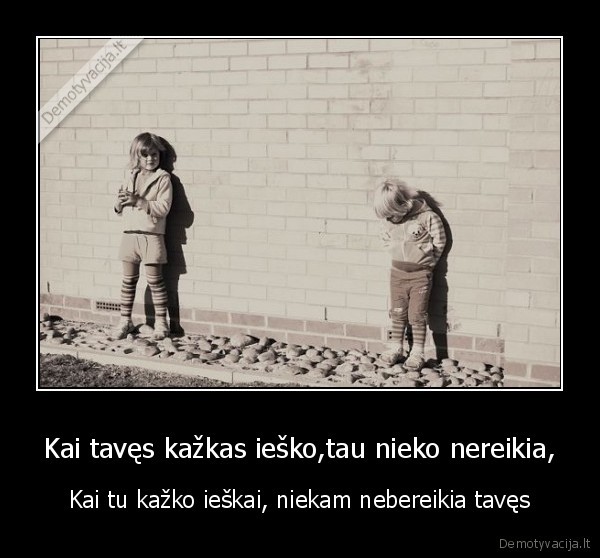 Kai tavęs kažkas ieško,tau nieko nereikia,