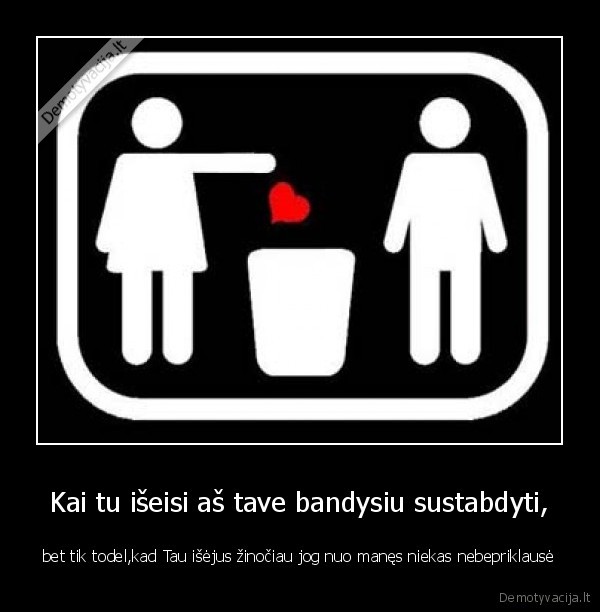 Kai tu išeisi aš tave bandysiu sustabdyti,