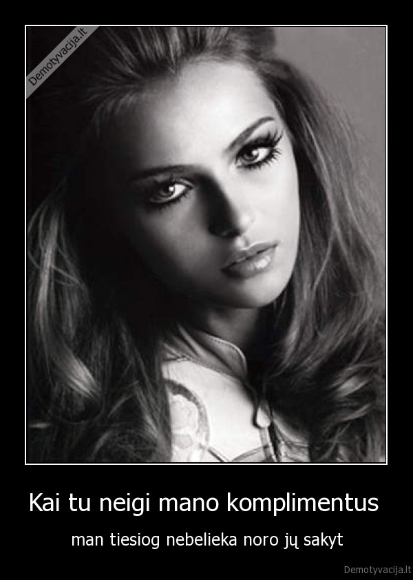 Kai tu neigi mano komplimentus 