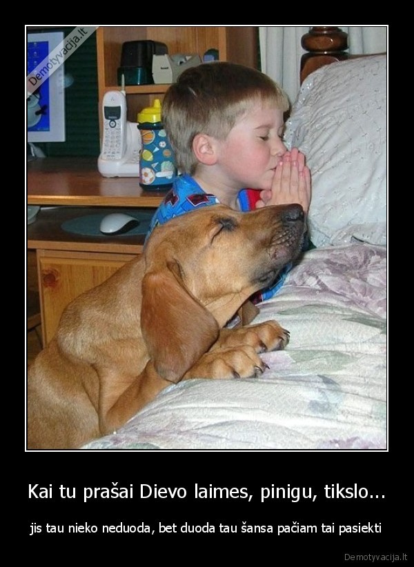 Kai tu prašai Dievo laimes, pinigu, tikslo...