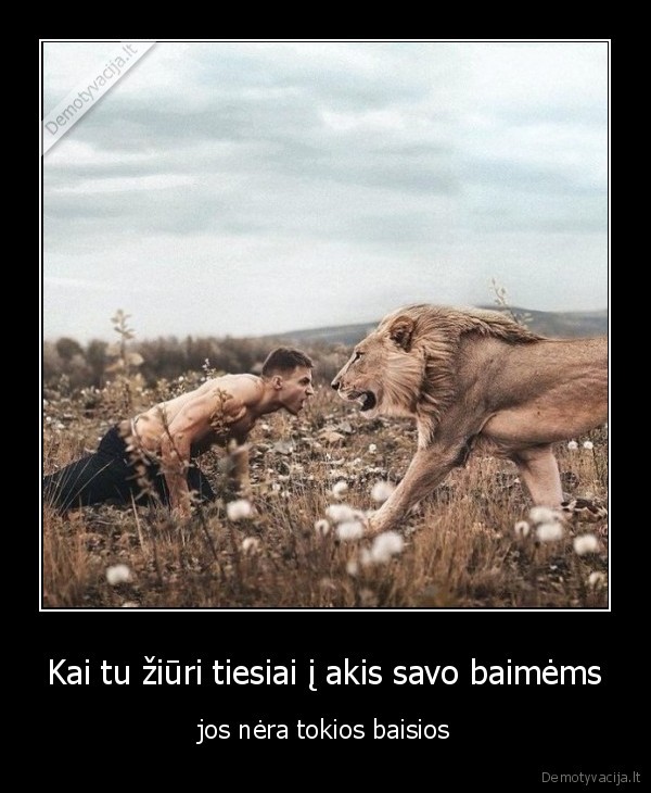 Kai tu žiūri tiesiai į akis savo baimėms