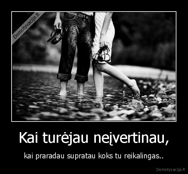 Kai turėjau neįvertinau,