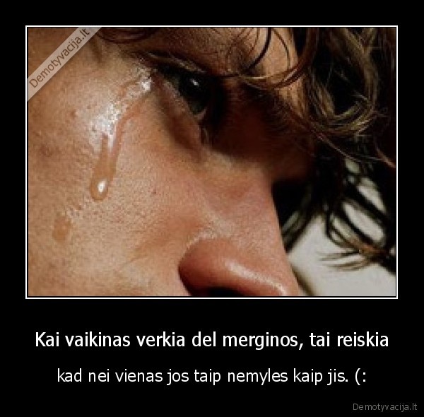 Kai vaikinas verkia del merginos, tai reiskia