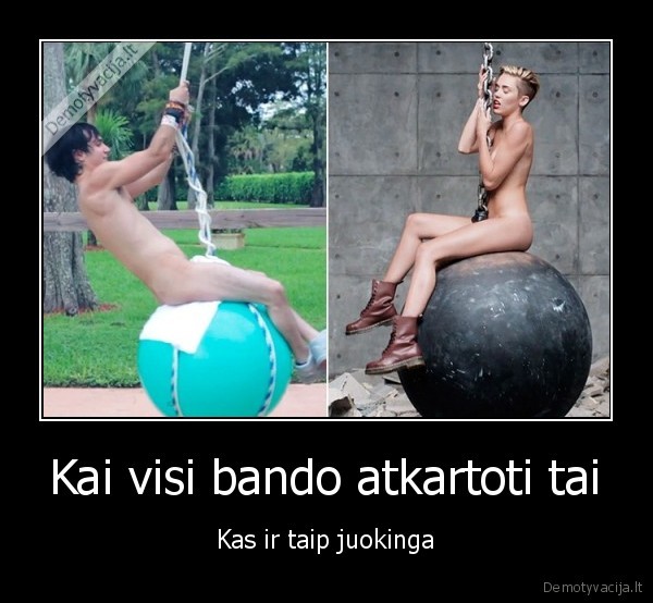 Kai visi bando atkartoti tai