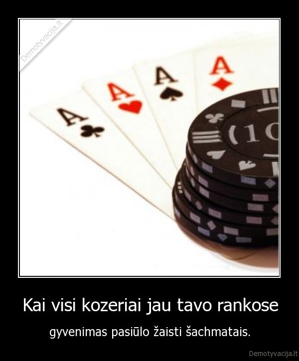 Kai visi kozeriai jau tavo rankose