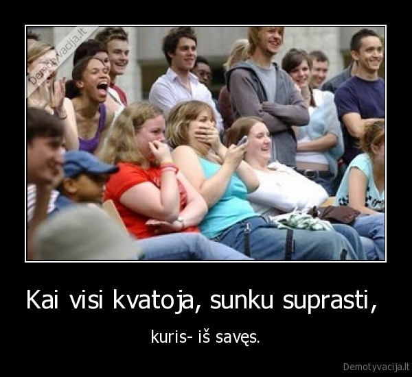 Kai visi kvatoja, sunku suprasti, 