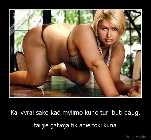 Kai vyrai sako kad mylimo kuno turi buti daug,
