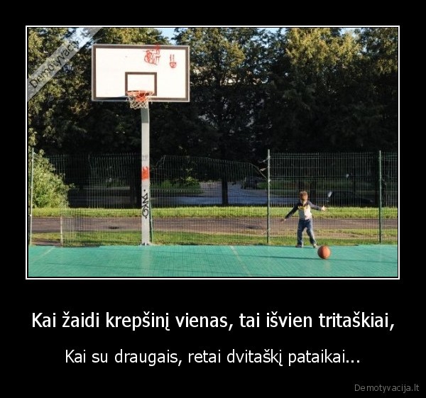 Kai žaidi krepšinį vienas, tai išvien tritaškiai,
