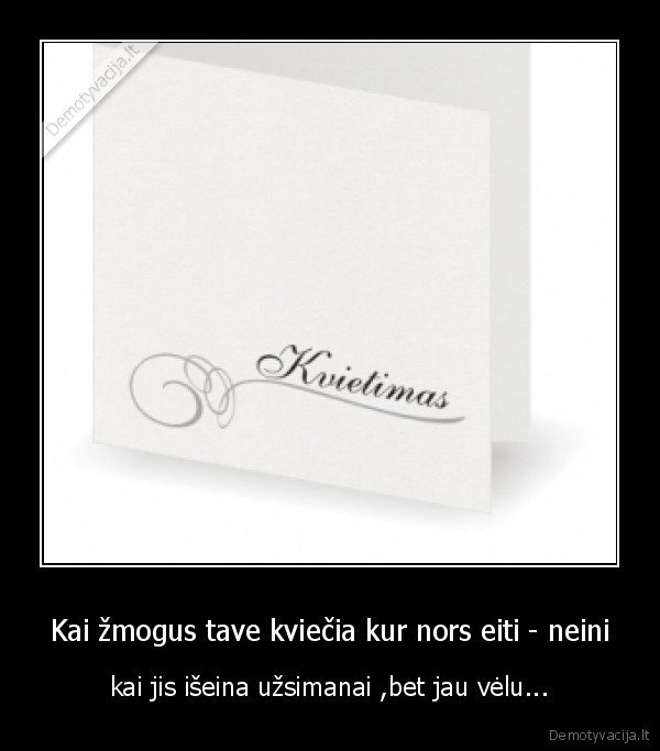 Kai žmogus tave kviečia kur nors eiti - neini