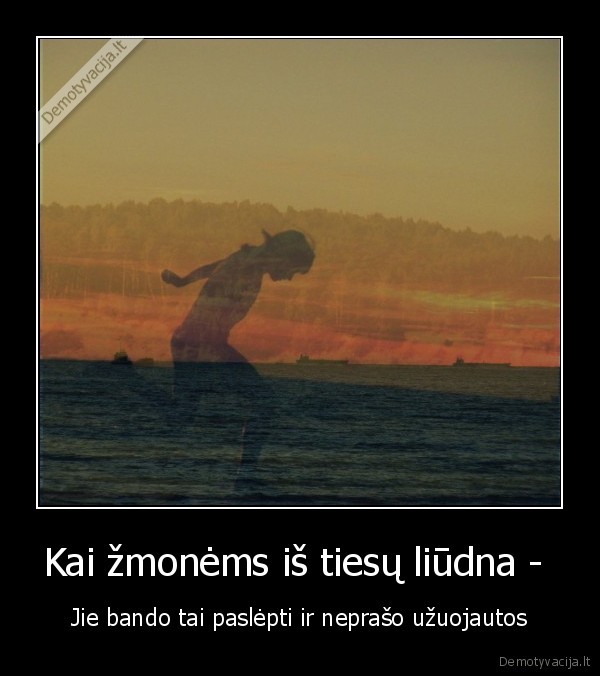 Kai žmonėms iš tiesų liūdna - 