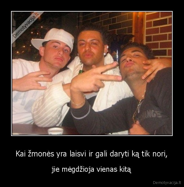 Kai žmonės yra laisvi ir gali daryti ką tik nori,