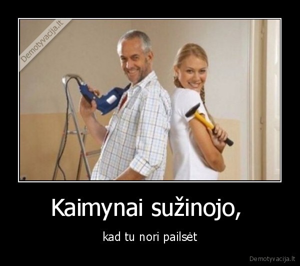 kaimynai,pailseti,suzinojo