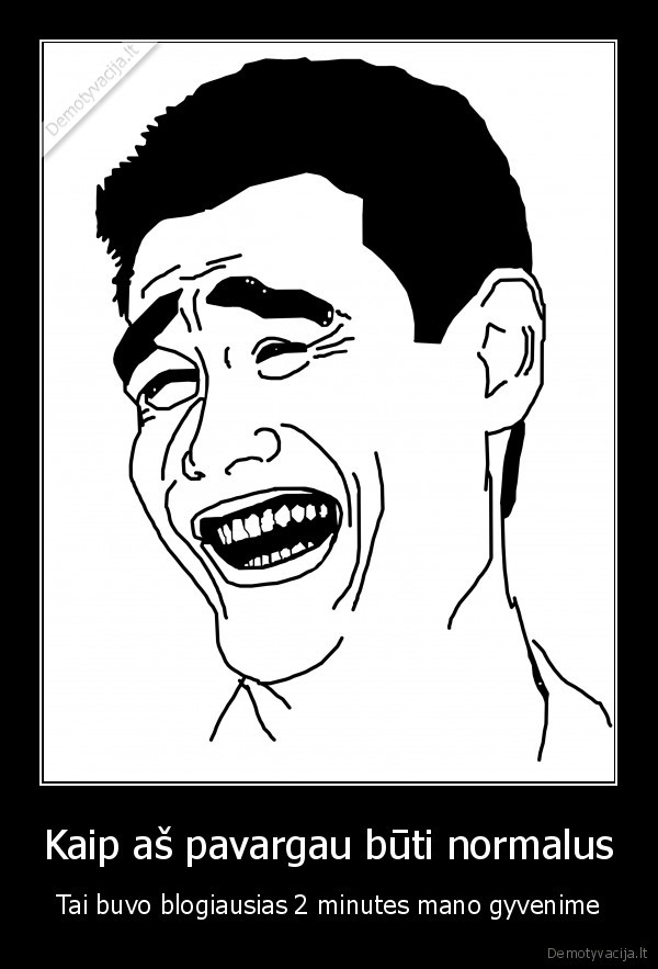 Kaip aš pavargau būti normalus