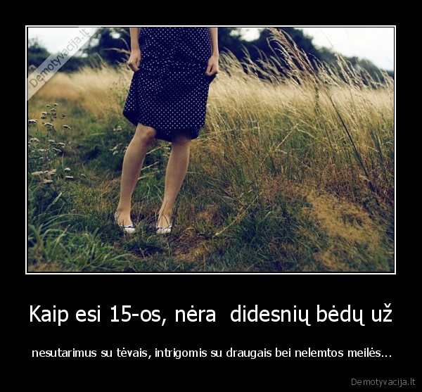 Kaip esi 15-os, nėra  didesnių bėdų už