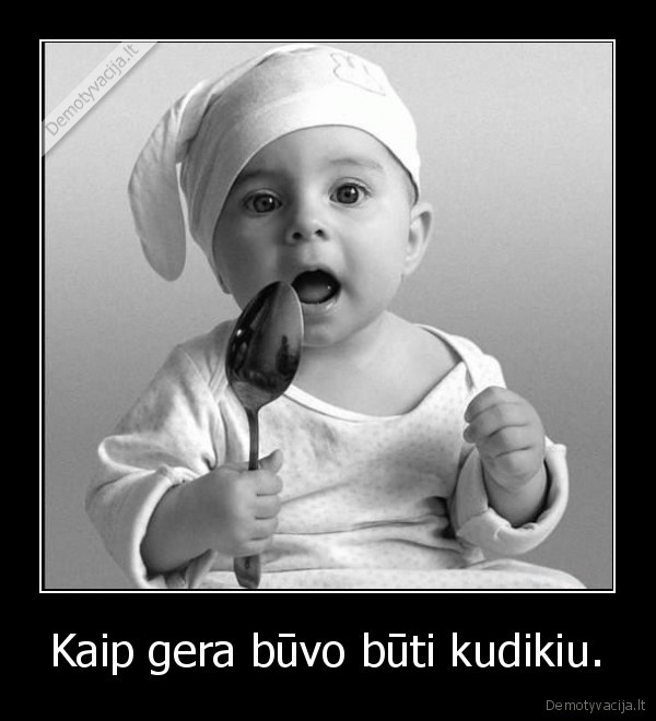 Kaip gera būvo būti kudikiu.