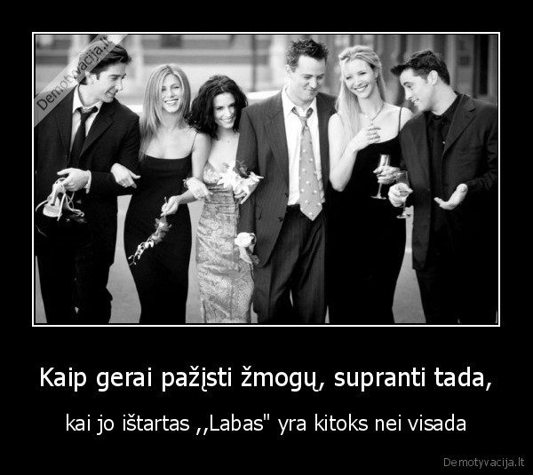 Kaip gerai pažįsti žmogų, supranti tada,