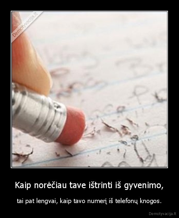 Kaip norėčiau tave ištrinti iš gyvenimo,