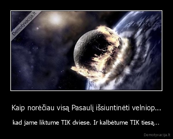 Kaip norėčiau visą Pasaulį išsiuntinėti velniop...