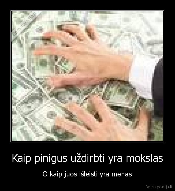 pinigai,krize,menas,mokslas,uzdirbti