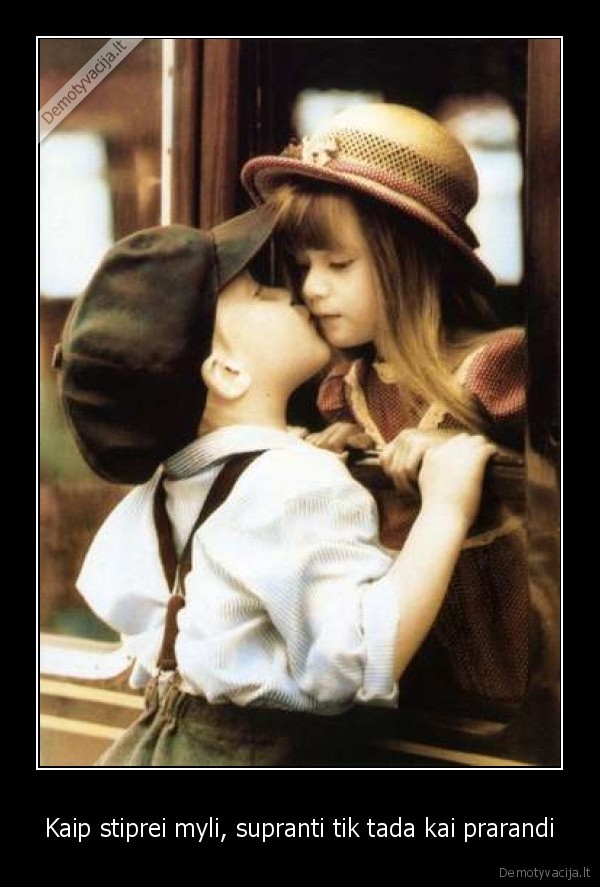 Kaip stiprei myli, supranti tik tada kai prarandi