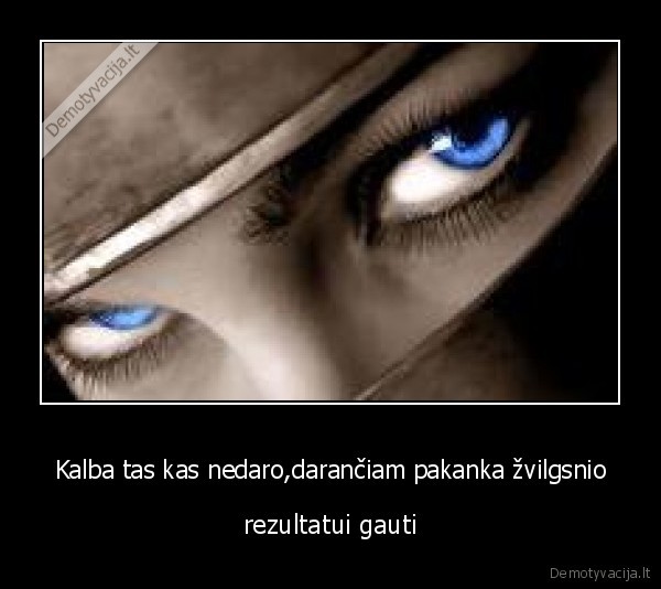 Kalba tas kas nedaro,darančiam pakanka žvilgsnio