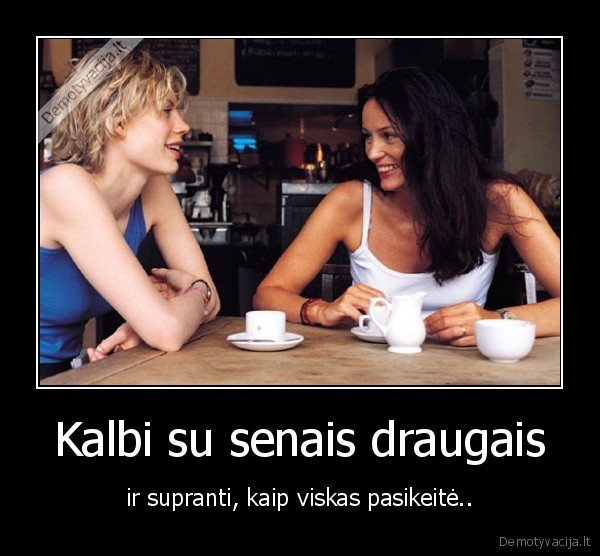 seni,draugai,kalbi,pasikeite,gyvenimas