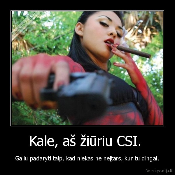 Kale, aš žiūriu CSI. 