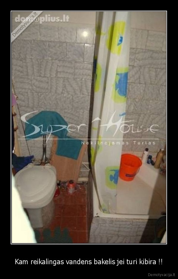 Kam reikalingas vandens bakelis jei turi kibira !!