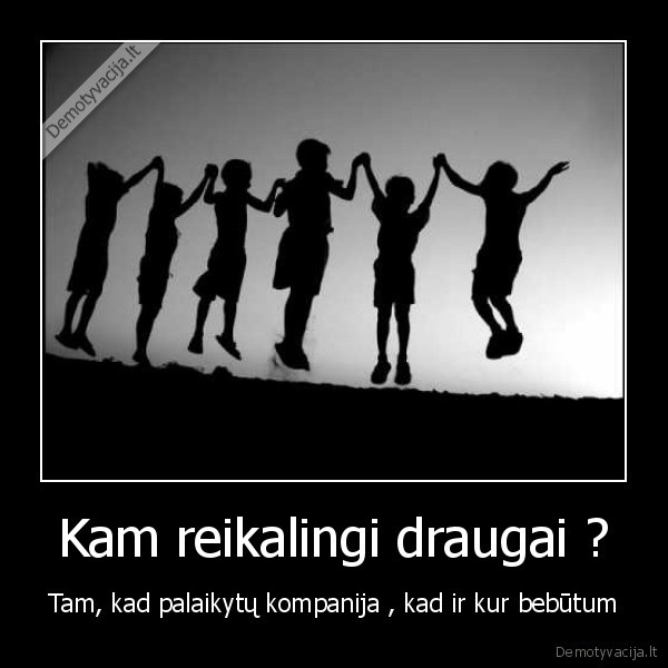 Kam reikalingi draugai ?