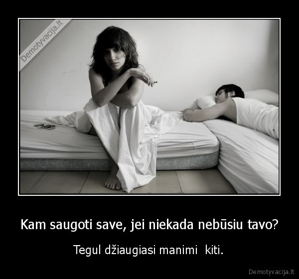 Kam saugoti save, jei niekada nebūsiu tavo?