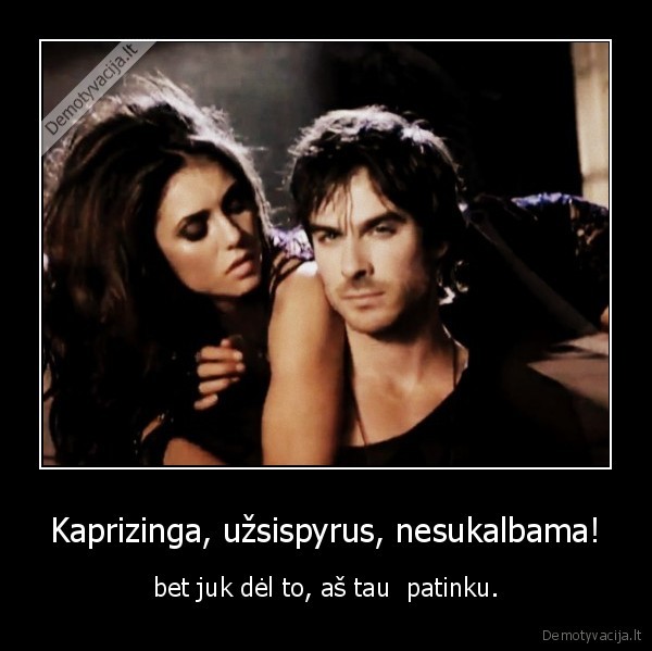Kaprizinga, užsispyrus, nesukalbama!