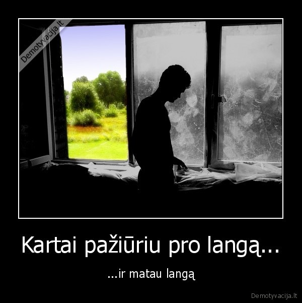 Kartai pažiūriu pro langą...