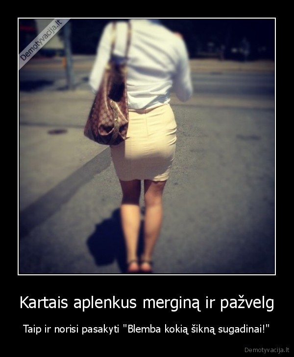 Kartais aplenkus merginą ir pažvelg