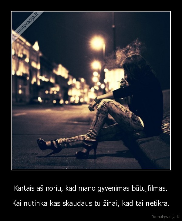 Kartais aš noriu, kad mano gyvenimas būtų filmas.