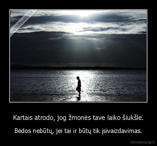 Kartais atrodo, jog žmonės tave laiko šiukšle.