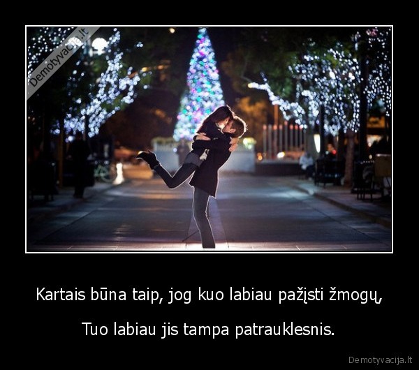 Kartais būna taip, jog kuo labiau pažįsti žmogų,