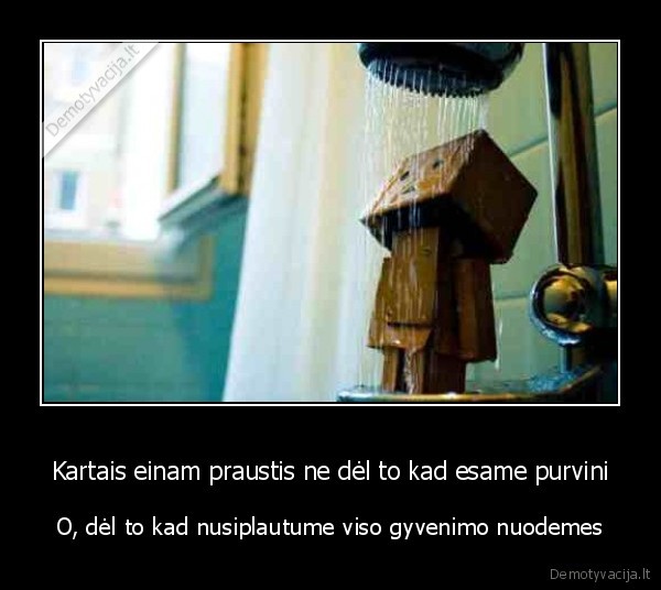 Kartais einam praustis ne dėl to kad esame purvini