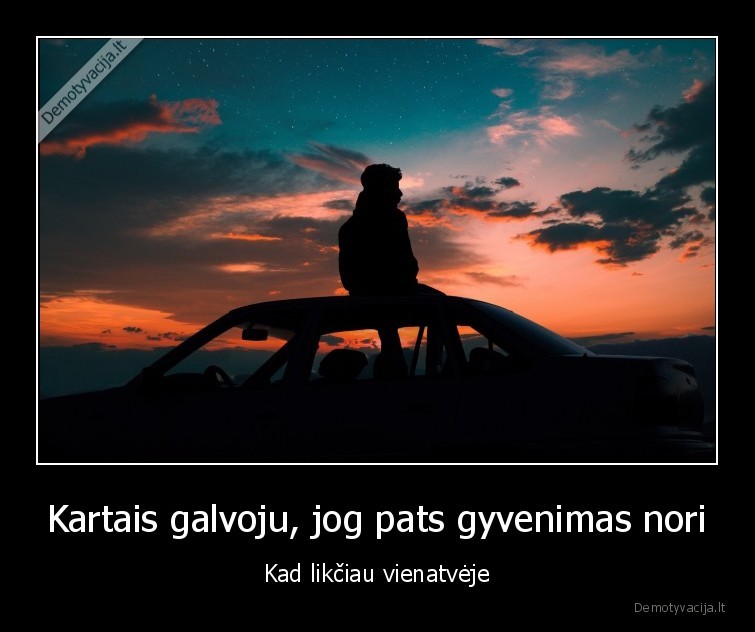 Kartais galvoju, jog pats gyvenimas nori