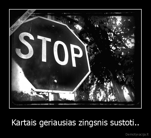 Kartais geriausias zingsnis sustoti..