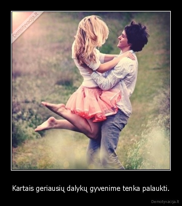 Kartais geriausių dalykų gyvenime tenka palaukti.