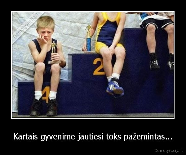 Kartais gyvenime jautiesi toks pažemintas...