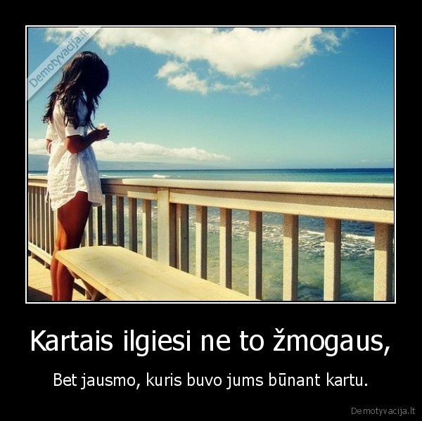 Kartais ilgiesi ne to žmogaus,
