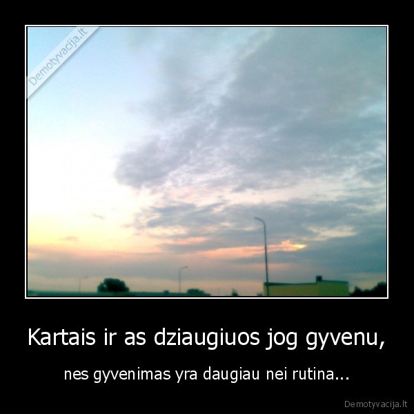 Kartais ir as dziaugiuos jog gyvenu,