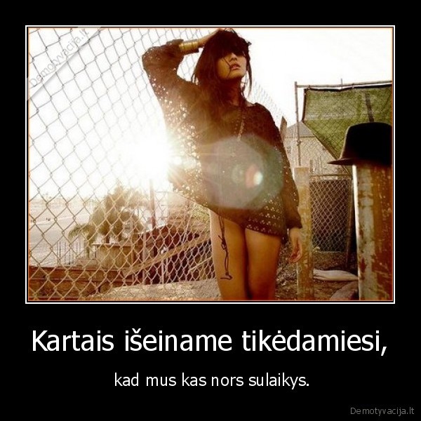 Kartais išeiname tikėdamiesi,